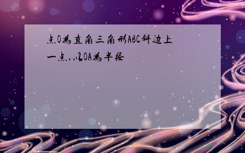 点O为直角三角形ABC斜边上一点,以OA为半径