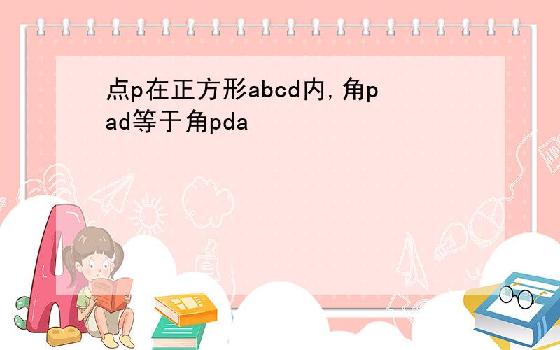 点p在正方形abcd内,角pad等于角pda