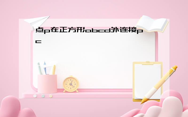 点p在正方形abcd外连接pc