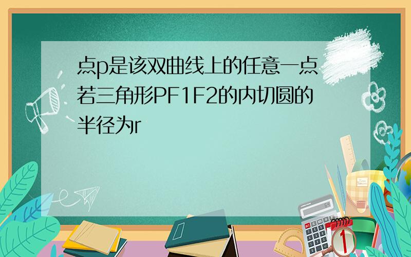 点p是该双曲线上的任意一点 若三角形PF1F2的内切圆的半径为r