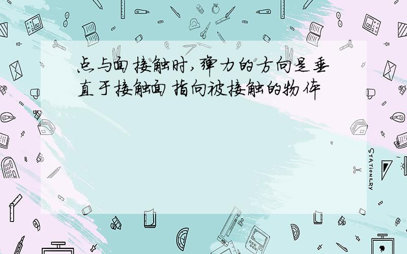 点与面接触时,弹力的方向是垂直于接触面指向被接触的物体