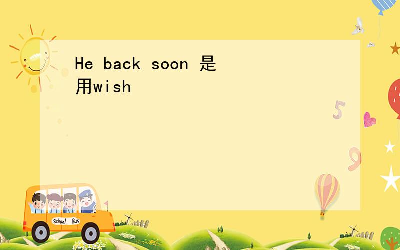 He back soon 是用wish