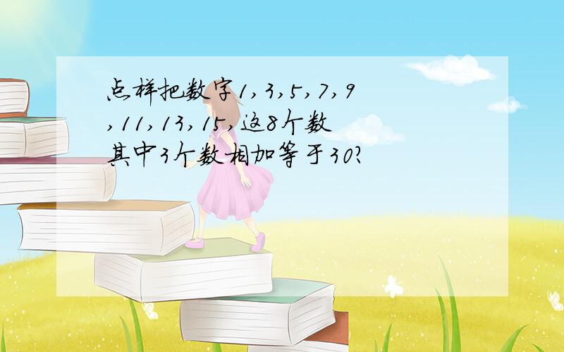 点样把数字1,3,5,7,9,11,13,15,这8个数其中3个数相加等于30?