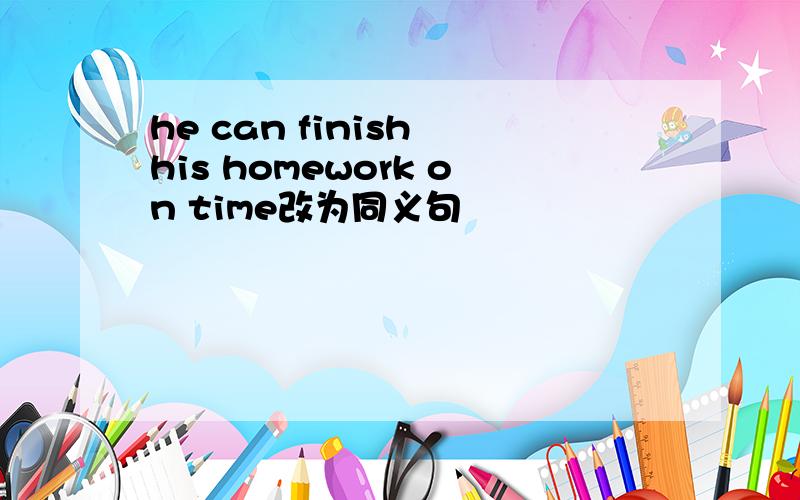 he can finish his homework on time改为同义句