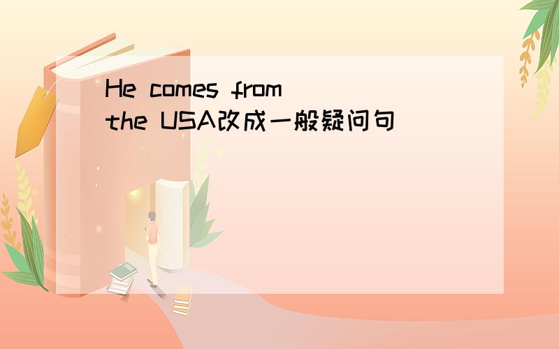 He comes from the USA改成一般疑问句