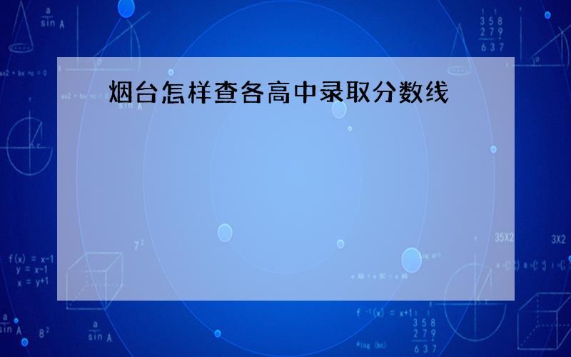 烟台怎样查各高中录取分数线