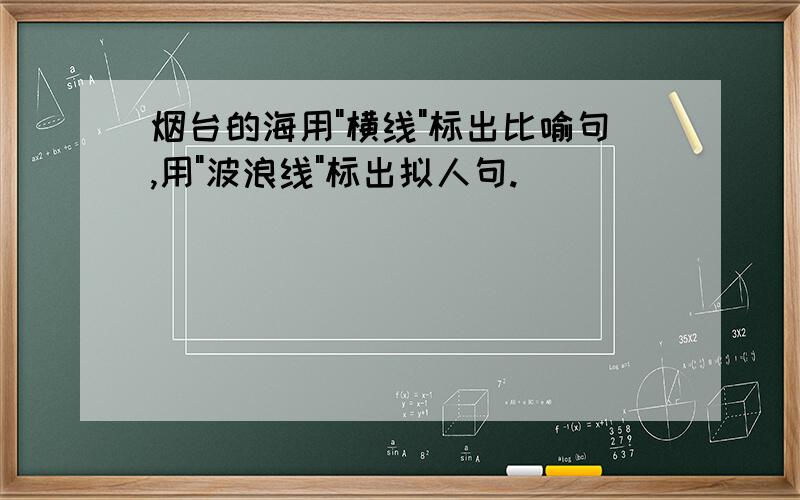 烟台的海用"横线"标出比喻句,用"波浪线"标出拟人句.