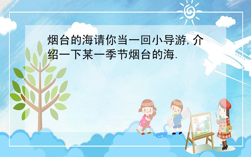 烟台的海请你当一回小导游,介绍一下某一季节烟台的海.