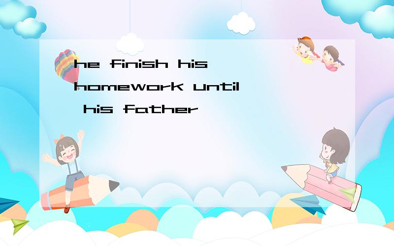 he finish his homework until his father