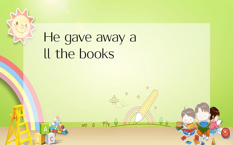 He gave away all the books