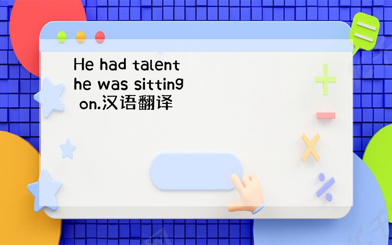 He had talent he was sitting on.汉语翻译