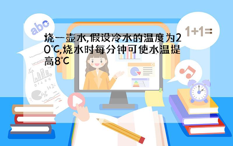 烧一壶水,假设冷水的温度为20℃,烧水时每分钟可使水温提高8℃