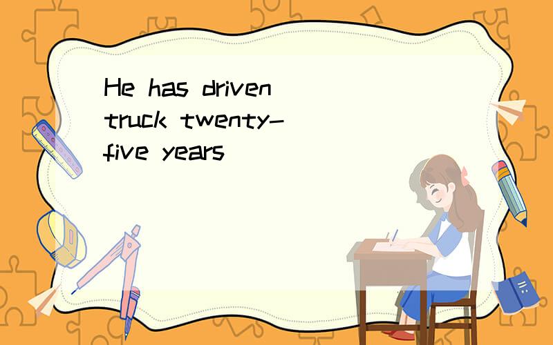 He has driven truck twenty- five years