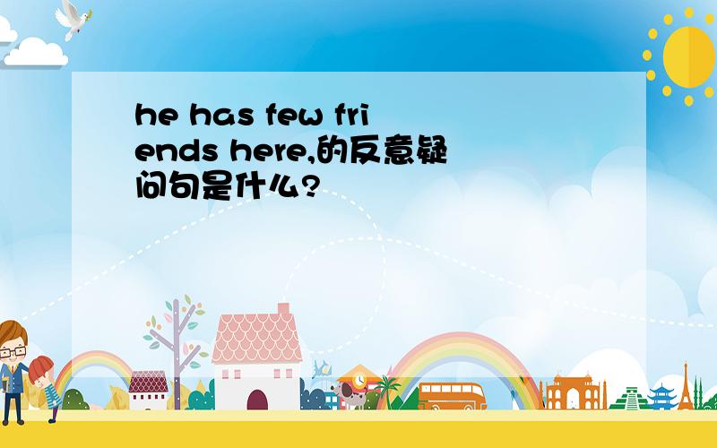 he has few friends here,的反意疑问句是什么?