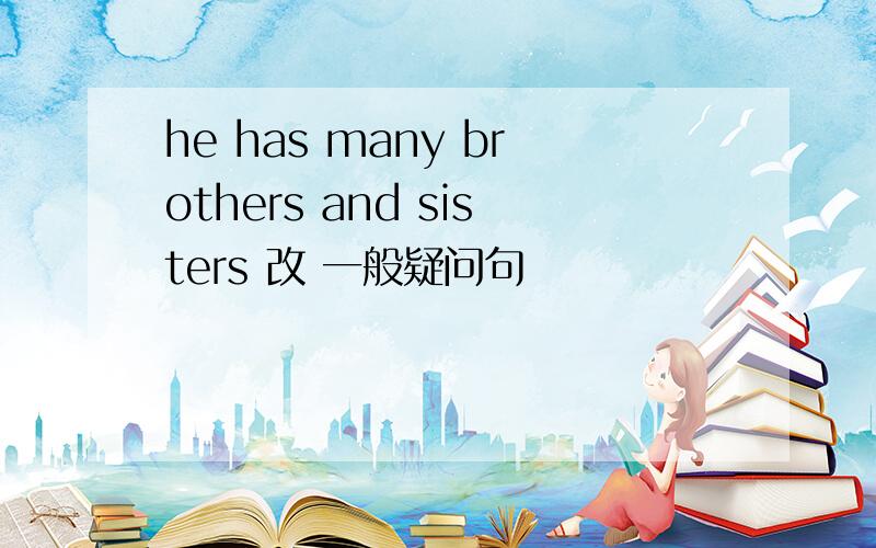 he has many brothers and sisters 改 一般疑问句