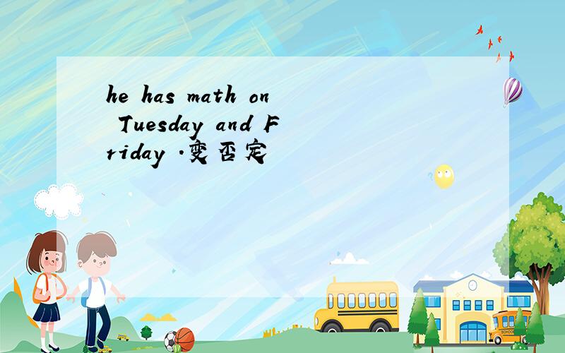 he has math on Tuesday and Friday .变否定