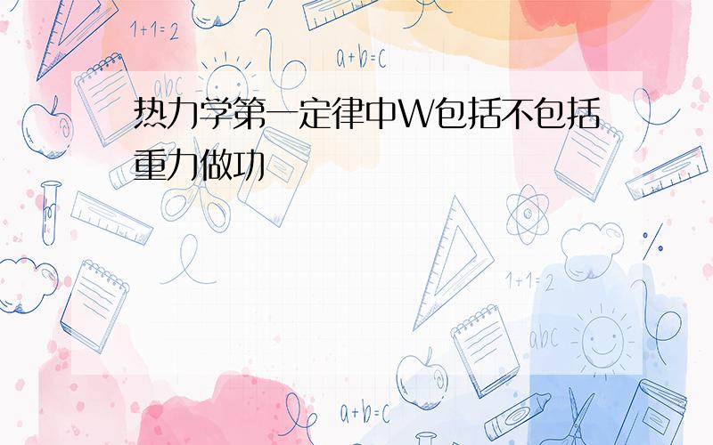 热力学第一定律中W包括不包括重力做功