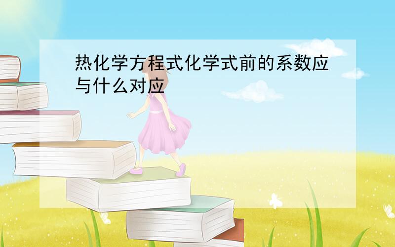 热化学方程式化学式前的系数应与什么对应