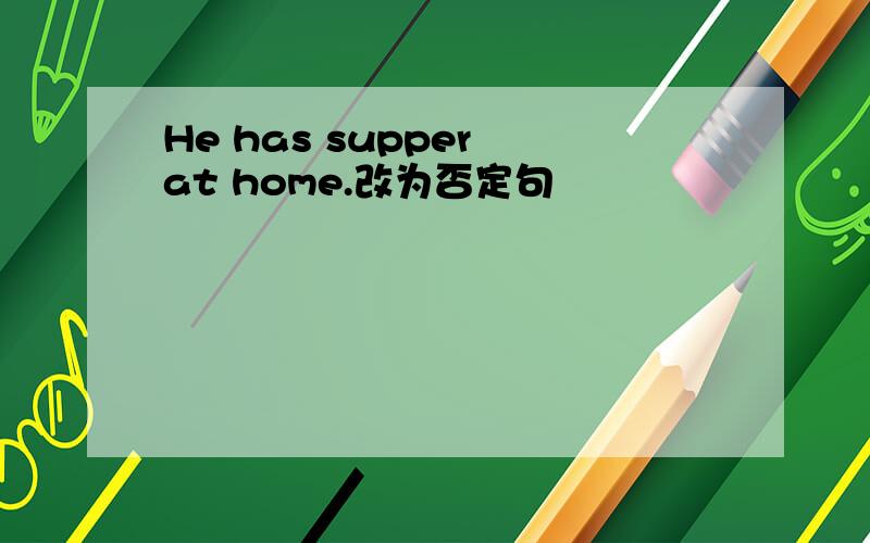 He has supper at home.改为否定句