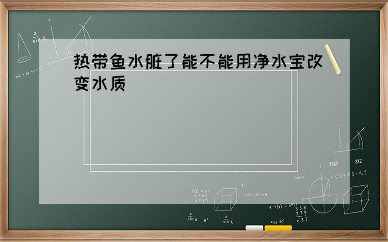 热带鱼水脏了能不能用净水宝改变水质