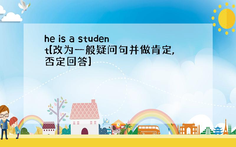 he is a student[改为一般疑问句并做肯定,否定回答]