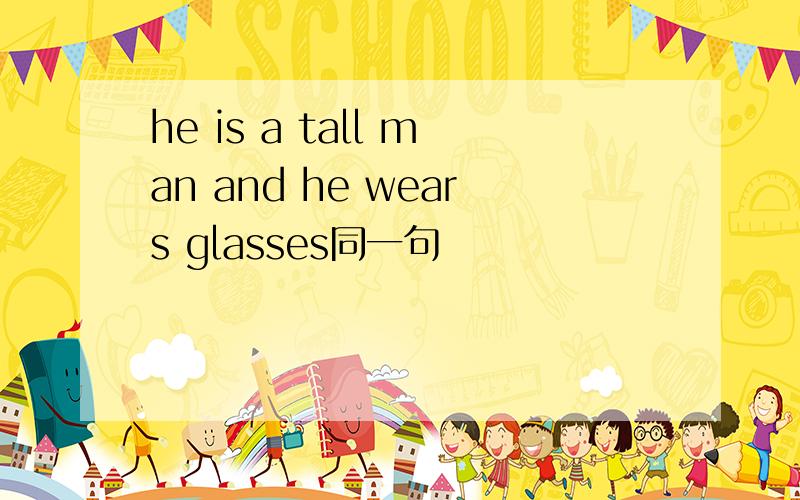 he is a tall man and he wears glasses同一句