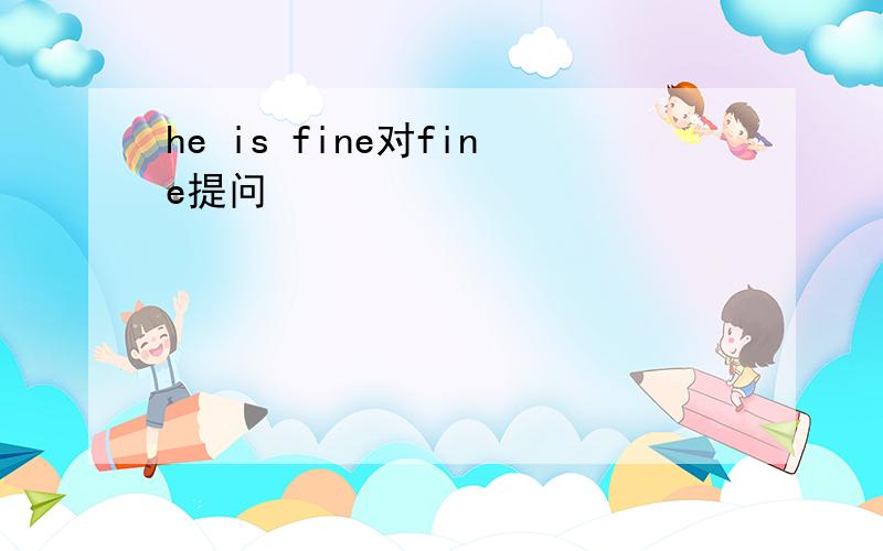 he is fine对fine提问