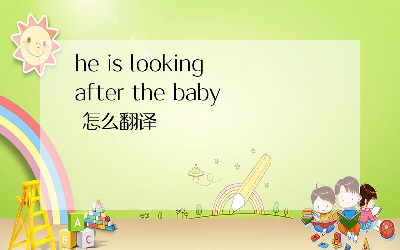 he is looking after the baby 怎么翻译