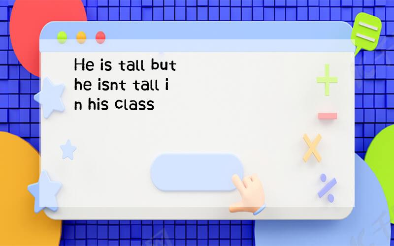 He is tall buthe isnt tall in his class