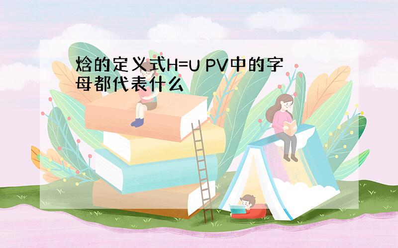 焓的定义式H=U PV中的字母都代表什么