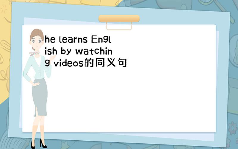 he learns English by watching videos的同义句