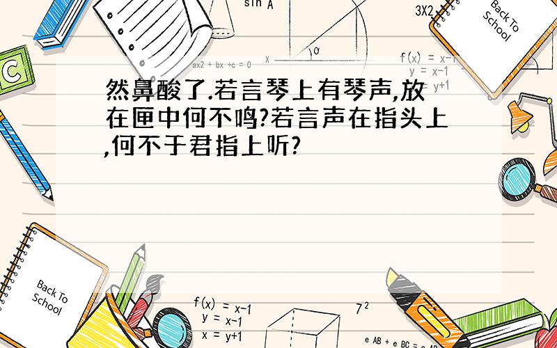 然鼻酸了.若言琴上有琴声,放在匣中何不鸣?若言声在指头上,何不于君指上听?