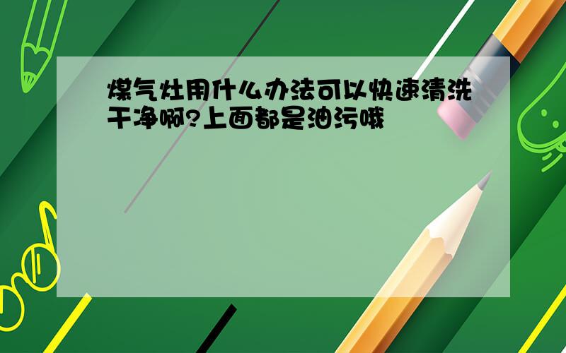 煤气灶用什么办法可以快速清洗干净啊?上面都是油污哦