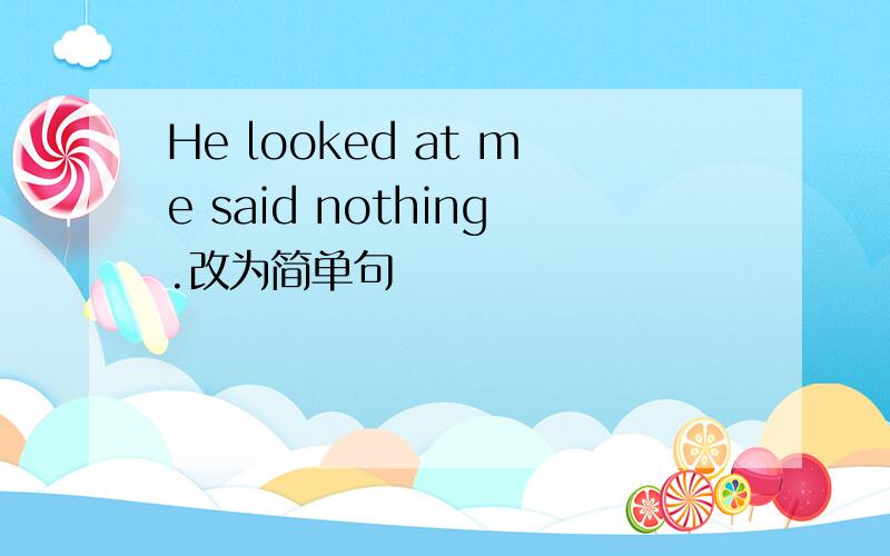 He looked at me said nothing.改为简单句