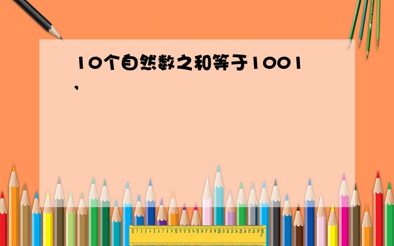 10个自然数之和等于1001,