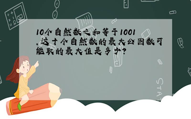 10个自然数之和等于1001,这十个自然数的最大公因数可能取的最大值是多少?