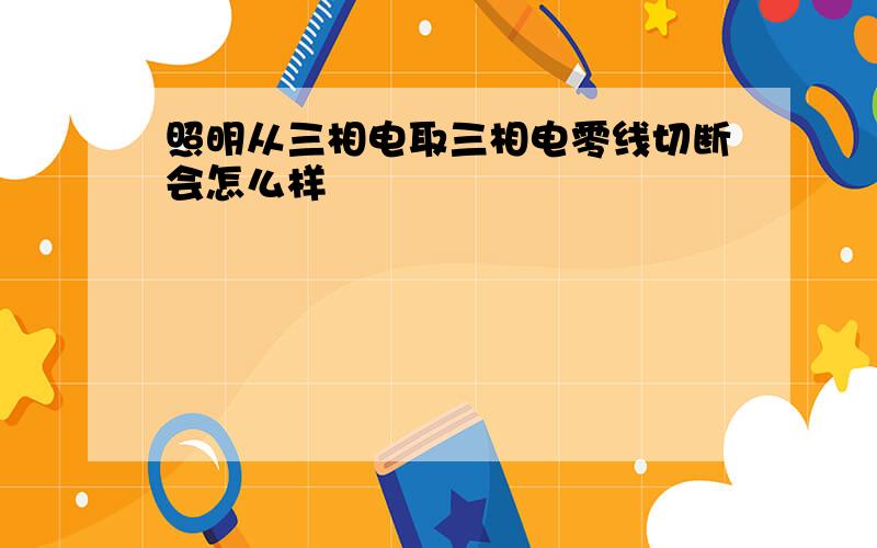 照明从三相电取三相电零线切断会怎么样