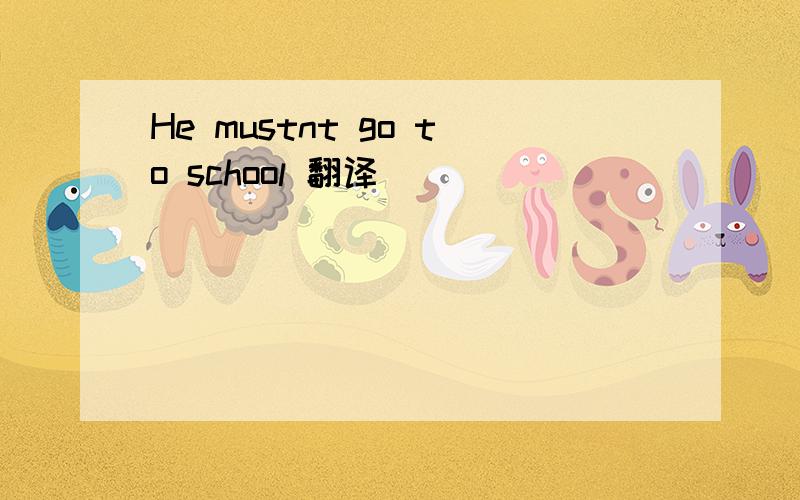 He mustnt go to school 翻译