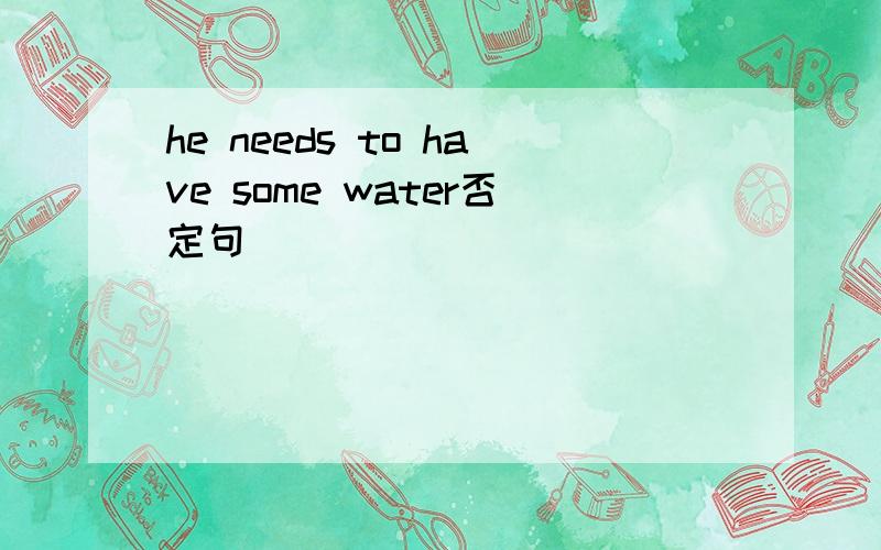 he needs to have some water否定句