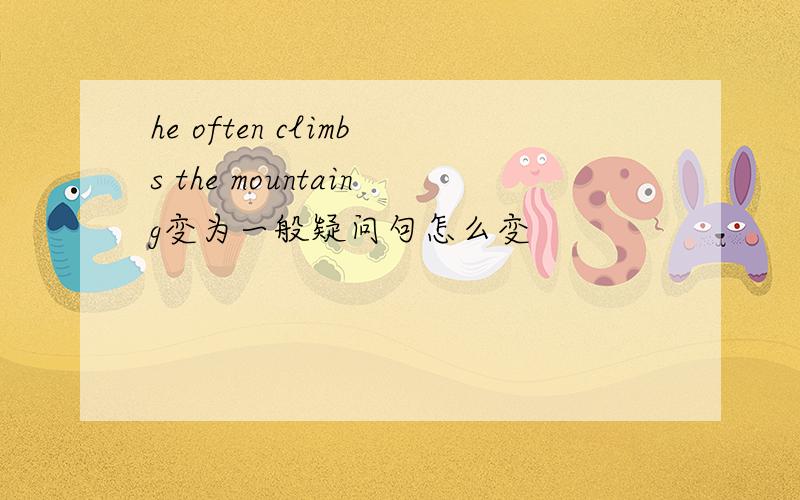 he often climbs the mountaing变为一般疑问句怎么变