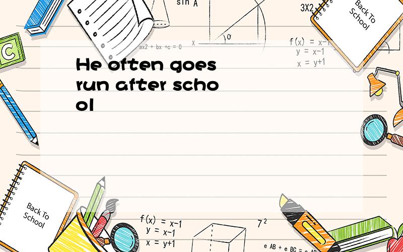 He often goes run after school