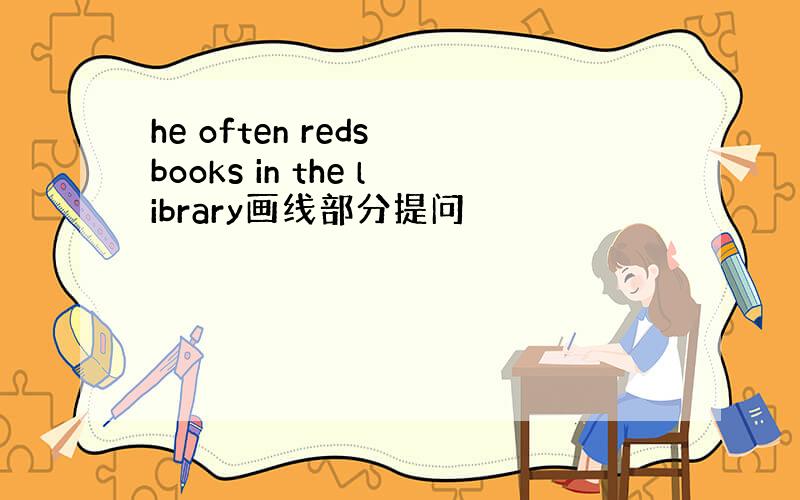 he often reds books in the library画线部分提问