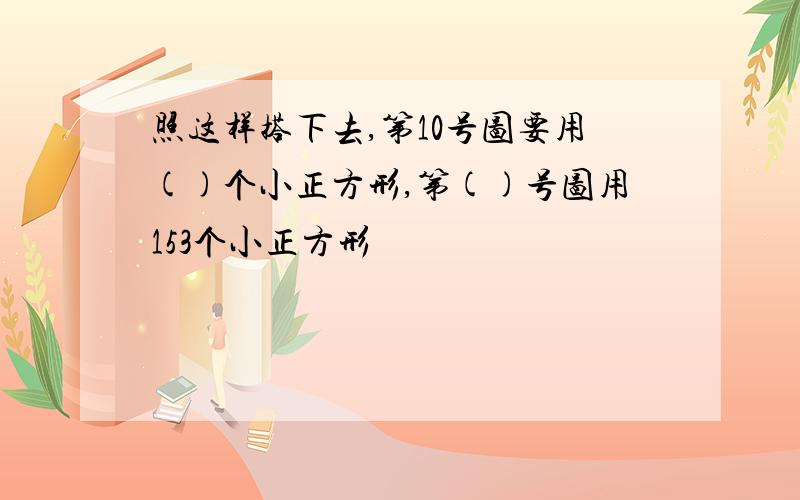 照这样搭下去,第10号图要用()个小正方形,第()号图用153个小正方形