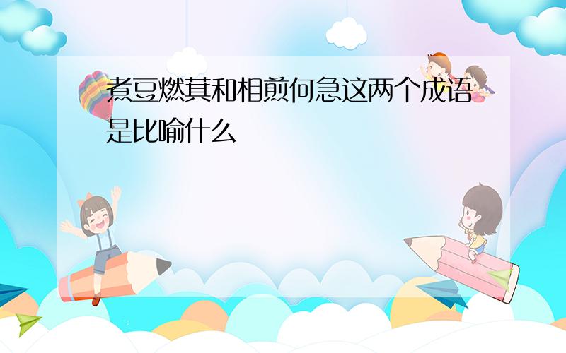 煮豆燃萁和相煎何急这两个成语是比喻什么