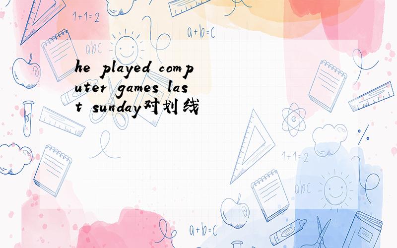 he played computer games last sunday对划线