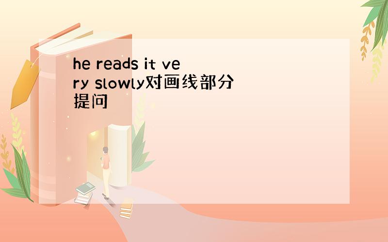 he reads it very slowly对画线部分提问