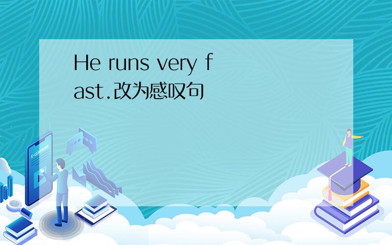 He runs very fast.改为感叹句