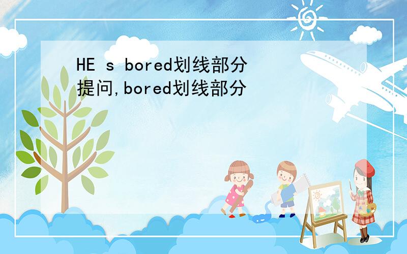 HE s bored划线部分提问,bored划线部分