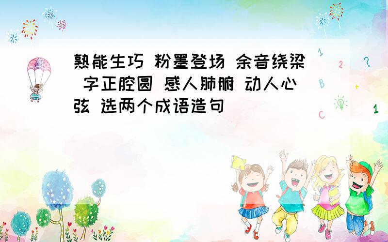 熟能生巧 粉墨登场 余音绕梁 字正腔圆 感人肺腑 动人心弦 选两个成语造句