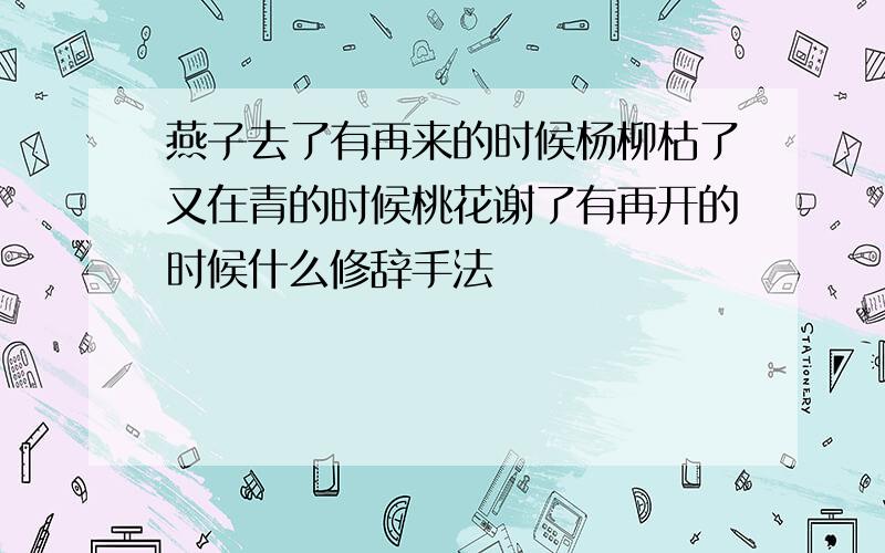 燕子去了有再来的时候杨柳枯了又在青的时候桃花谢了有再开的时候什么修辞手法